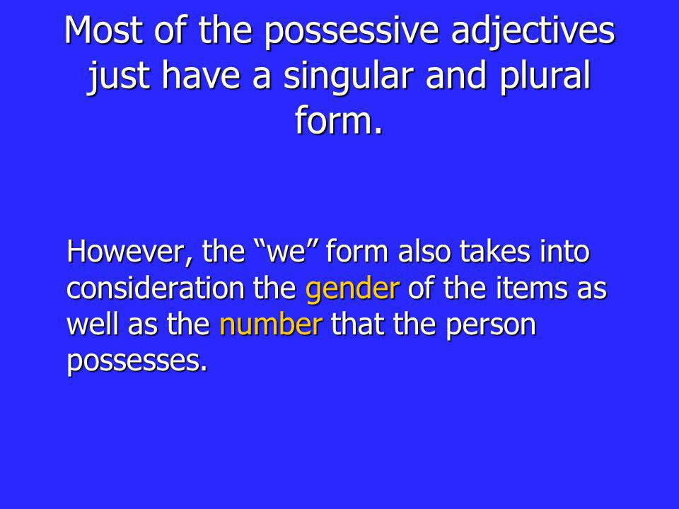 Most of the possessive adjectives just have a singular and plural form.