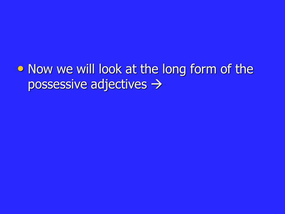 Now we will look at the long form of the possessive adjectives 