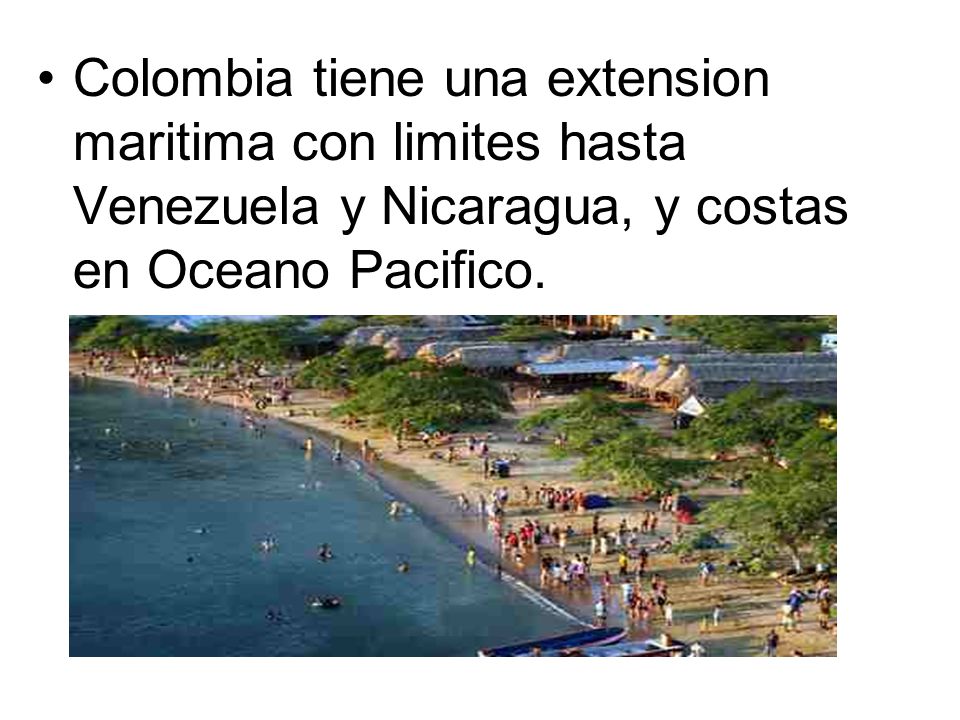 Colombia tiene una extension maritima con limites hasta Venezuela y Nicaragua, y costas en Oceano Pacifico.