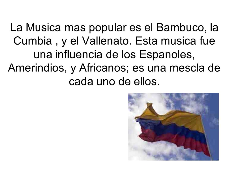 La Musica mas popular es el Bambuco, la Cumbia , y el Vallenato