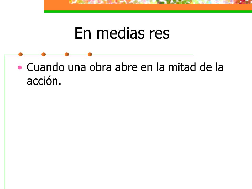 En medias res Cuando una obra abre en la mitad de la acción.