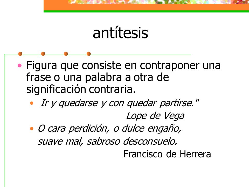 antítesis Figura que consiste en contraponer una frase o una palabra a otra de significación contraria.