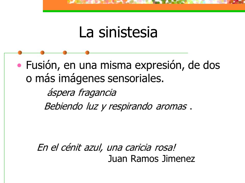 La sinistesia Fusión, en una misma expresión, de dos o más imágenes sensoriales. áspera fragancia.