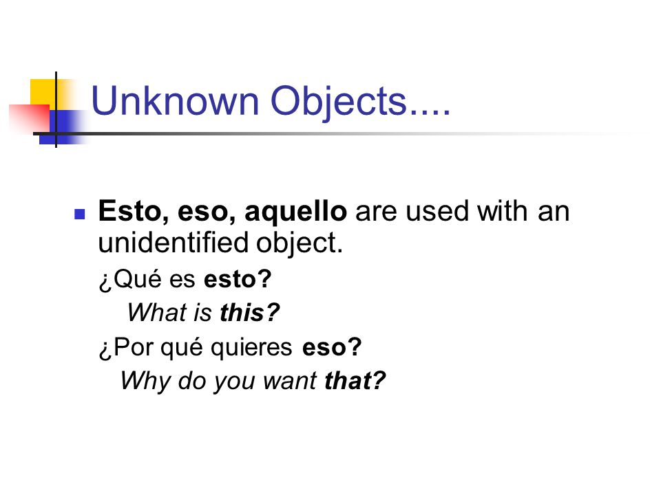 Unknown Objects.... Esto, eso, aquello are used with an unidentified object. ¿Qué es esto What is this