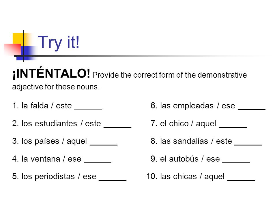 Try it! ¡INTÉNTALO! Provide the correct form of the demonstrative adjective for these nouns.