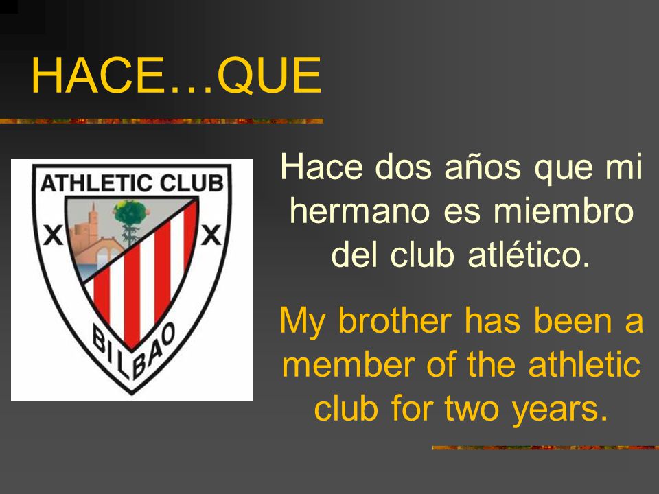 HACE…QUE Hace dos años que mi hermano es miembro del club atlético.