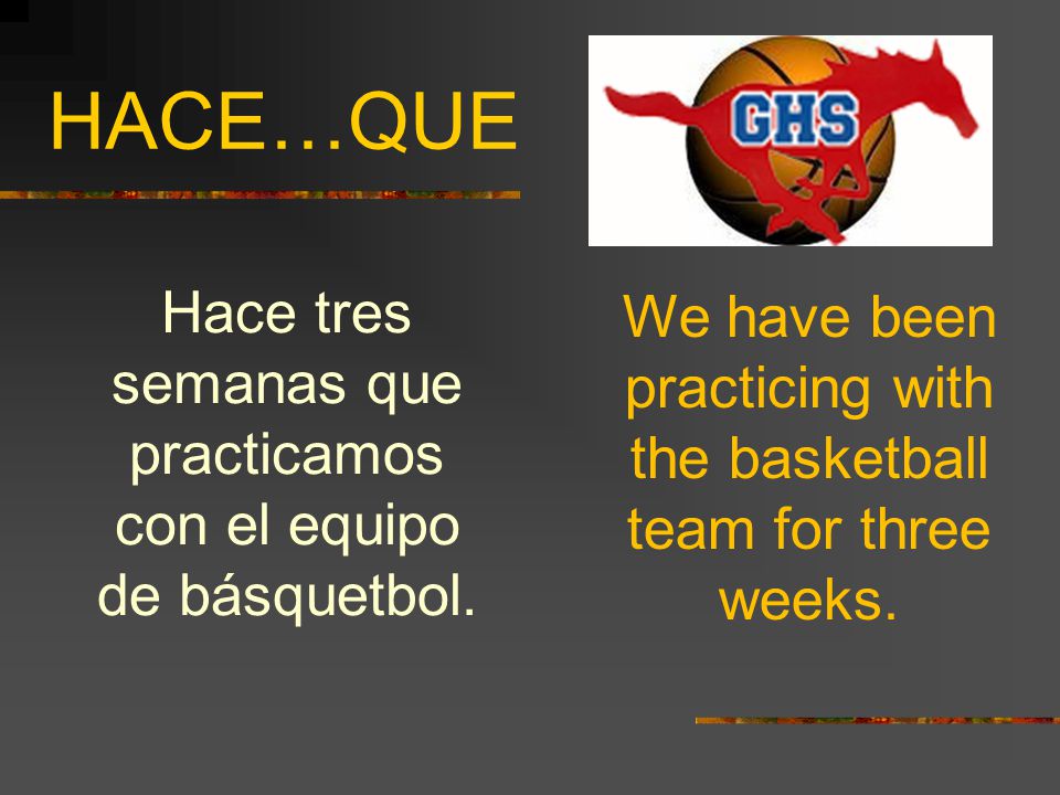 HACE…QUE Hace tres semanas que practicamos con el equipo de básquetbol.