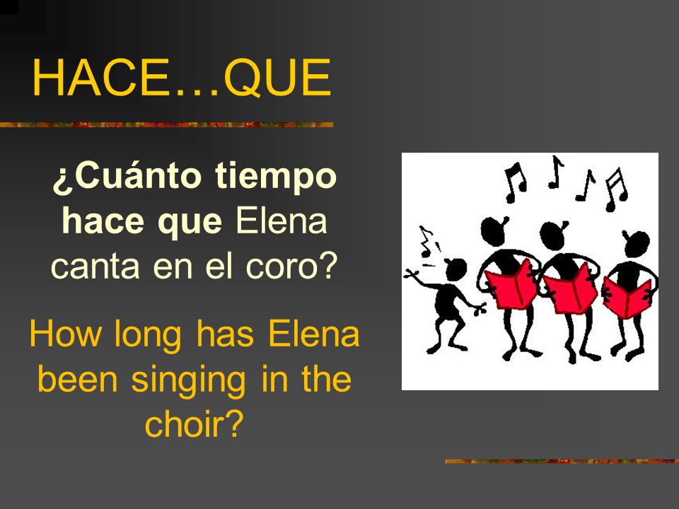 HACE…QUE ¿Cuánto tiempo hace que Elena canta en el coro