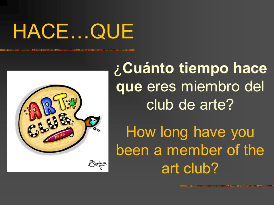 HACE…QUE ¿Cuánto tiempo hace que eres miembro del club de arte