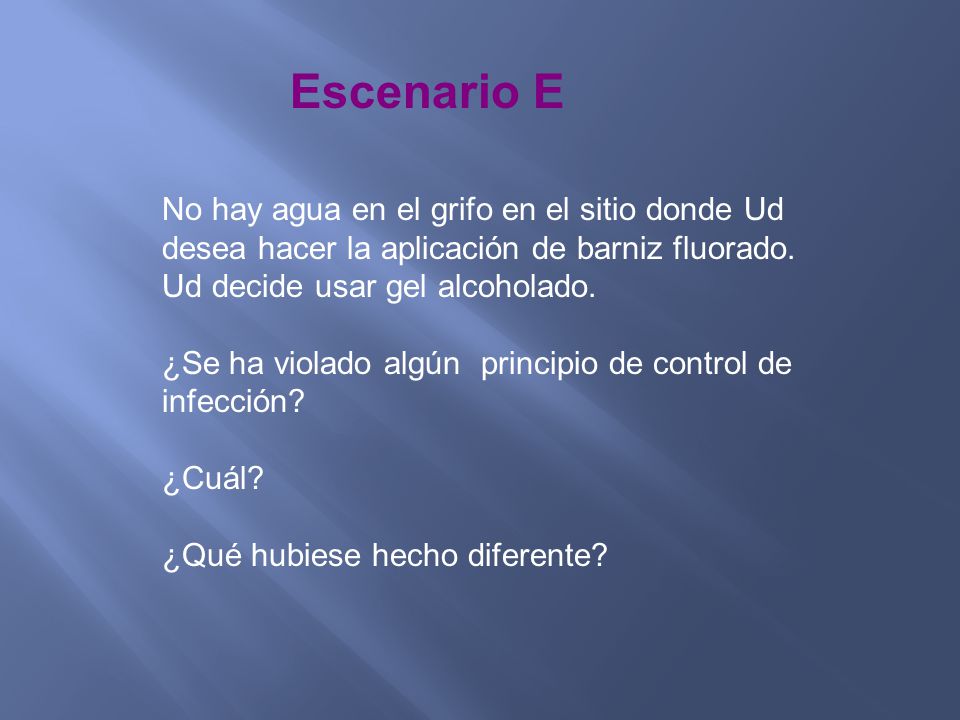 Escenario E No hay agua en el grifo en el sitio donde Ud desea hacer la aplicación de barniz fluorado. Ud decide usar gel alcoholado.