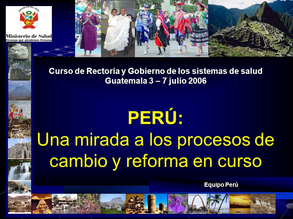 Curso de Rectoría y Gobierno de los sistemas de salud Guatemala 3 – 7 julio 2006 PERÚ: Una mirada a los procesos de cambio y reforma en curso