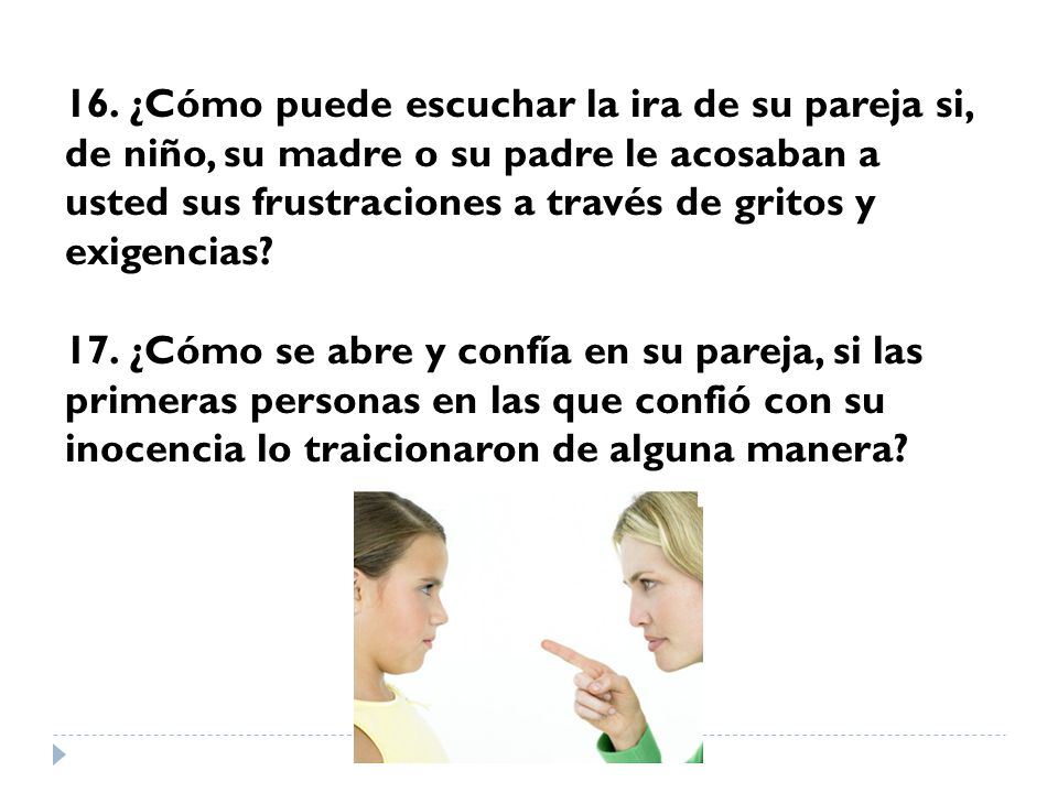 16. ¿Cómo puede escuchar la ira de su pareja si, de niño, su madre o su padre le acosaban a usted sus frustraciones a través de gritos y exigencias