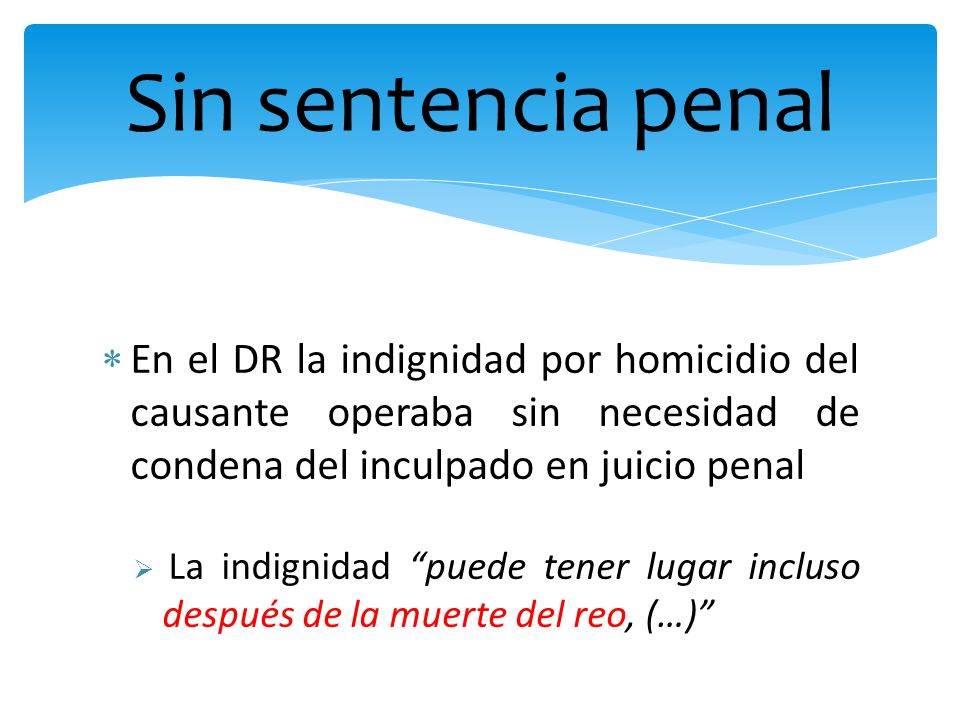 Sin sentencia penal En el DR la indignidad por homicidio del causante operaba sin necesidad de condena del inculpado en juicio penal.
