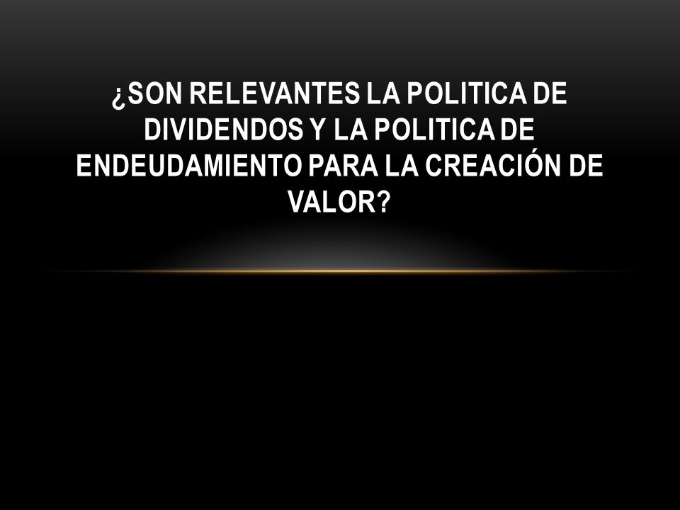 ¿SON RELEVANTES LA POLITICA DE DIVIDENDOS Y LA POLITICA DE ENDEUDAMIENTO PARA LA CREACIÓN DE VALOR