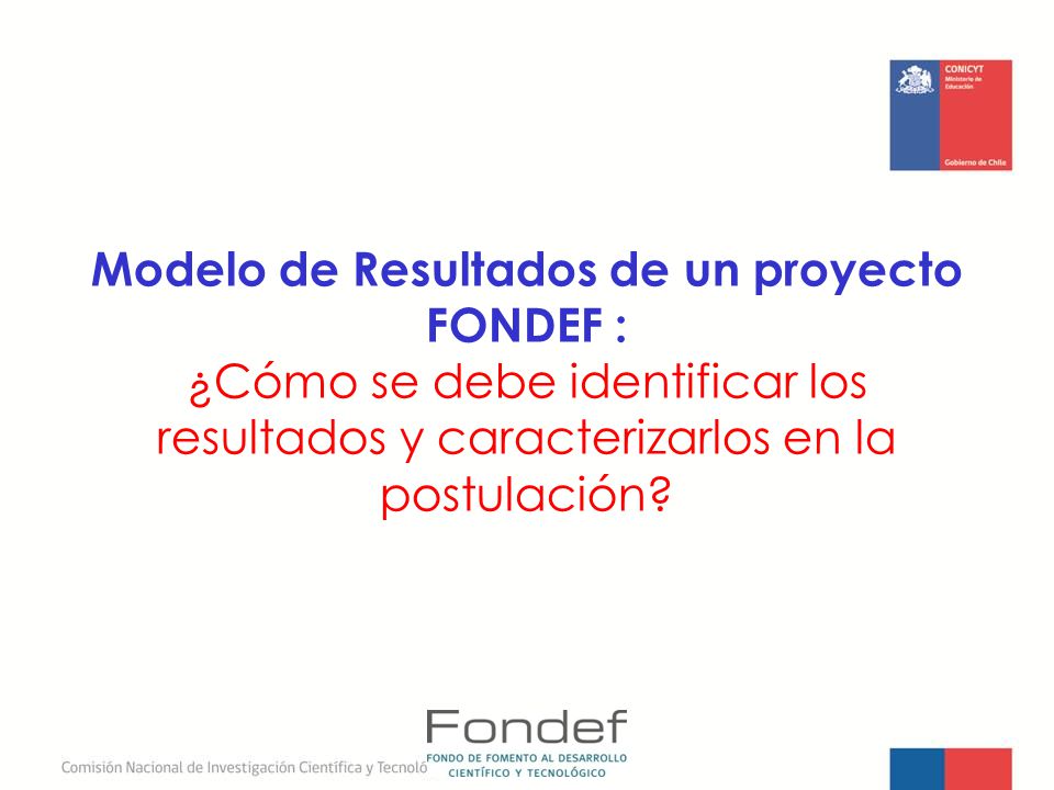 Modelo de Resultados de un proyecto FONDEF : ¿Cómo se debe identificar los resultados y caracterizarlos en la postulación