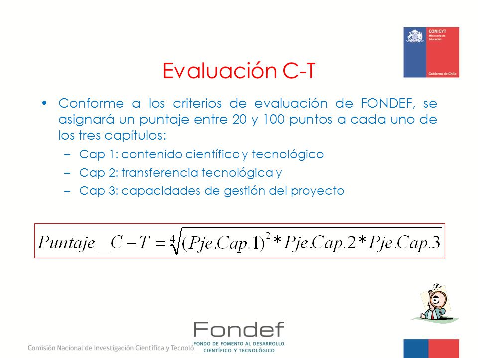 Evaluación C-T Conforme a los criterios de evaluación de FONDEF, se asignará un puntaje entre 20 y 100 puntos a cada uno de los tres capítulos: