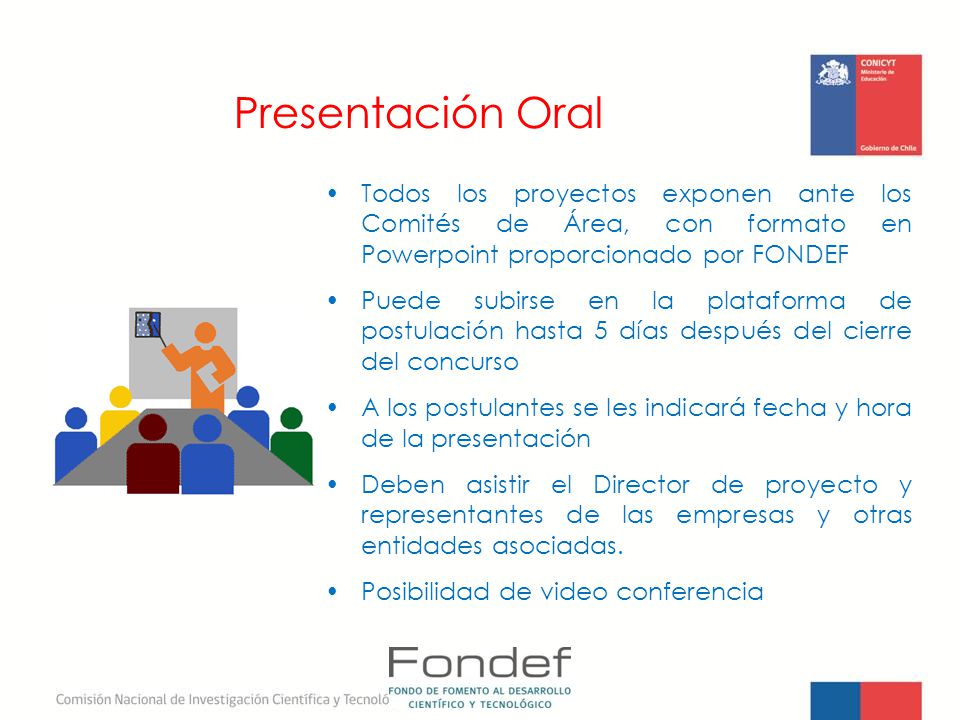 Presentación Oral Todos los proyectos exponen ante los Comités de Área, con formato en Powerpoint proporcionado por FONDEF.