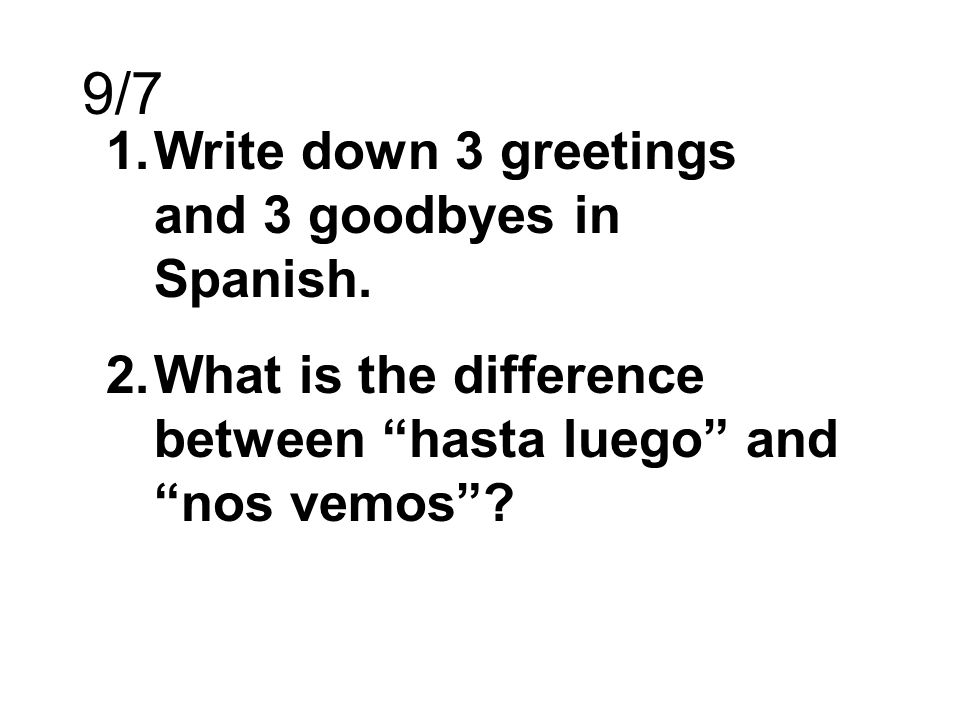 9/7 Write down 3 greetings and 3 goodbyes in Spanish.