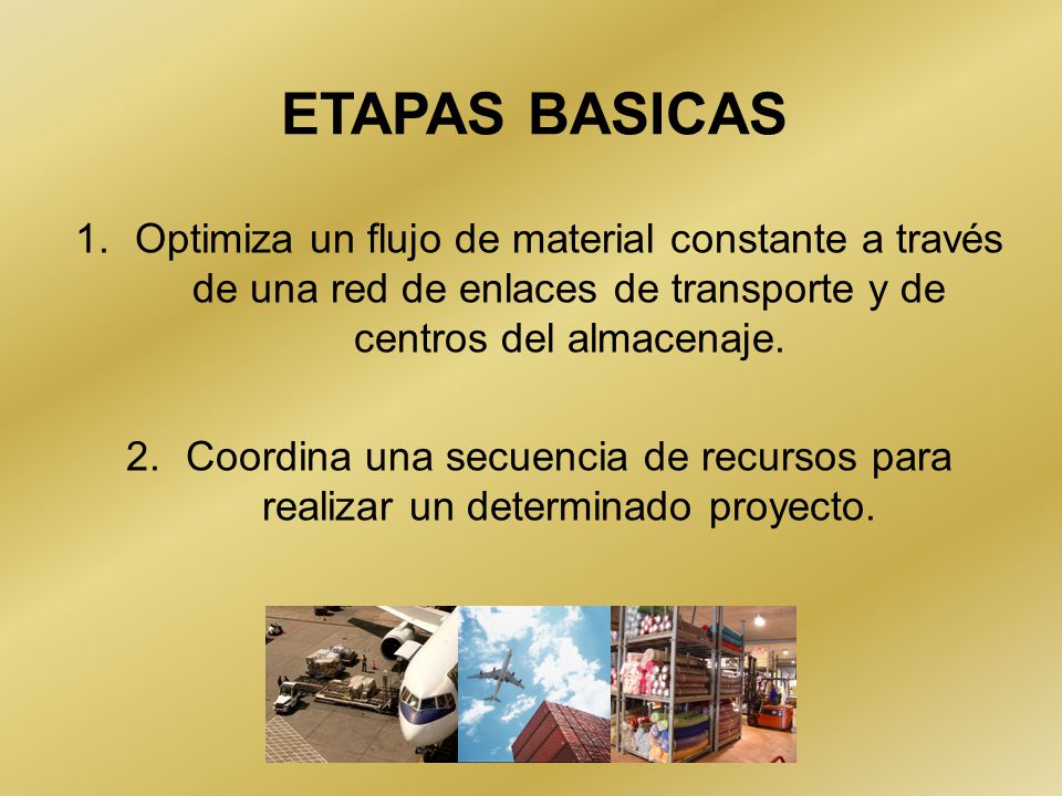ETAPAS BASICAS Optimiza un flujo de material constante a través de una red de enlaces de transporte y de centros del almacenaje.
