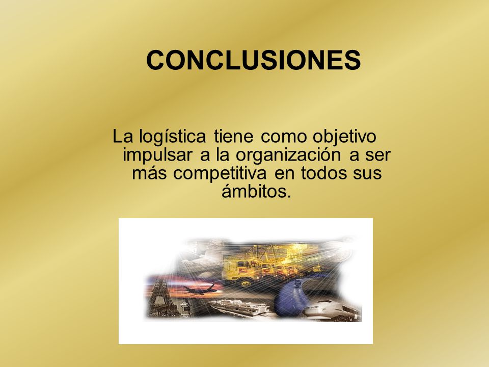 CONCLUSIONES La logística tiene como objetivo impulsar a la organización a ser más competitiva en todos sus ámbitos.