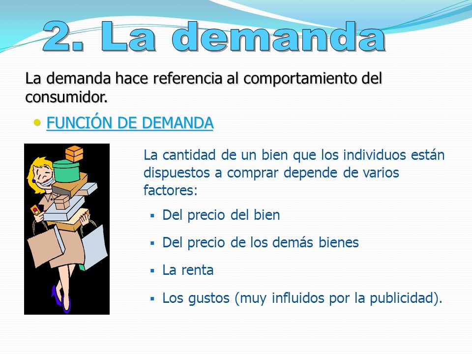 2. La demanda La demanda hace referencia al comportamiento del consumidor. FUNCIÓN DE DEMANDA.