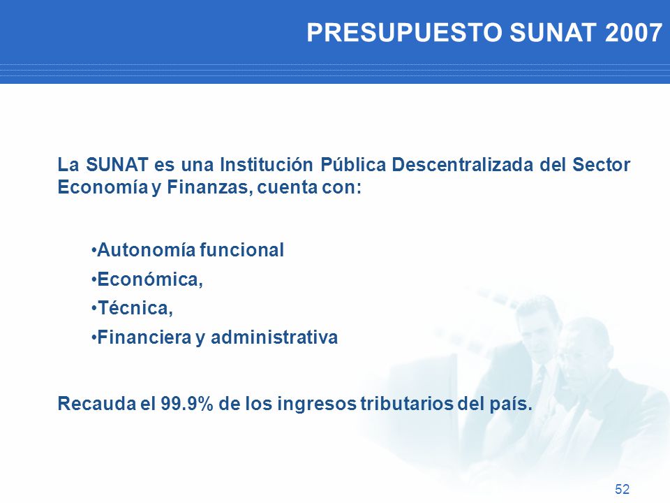 PRESUPUESTO SUNAT 2007 La SUNAT es una Institución Pública Descentralizada del Sector Economía y Finanzas, cuenta con: