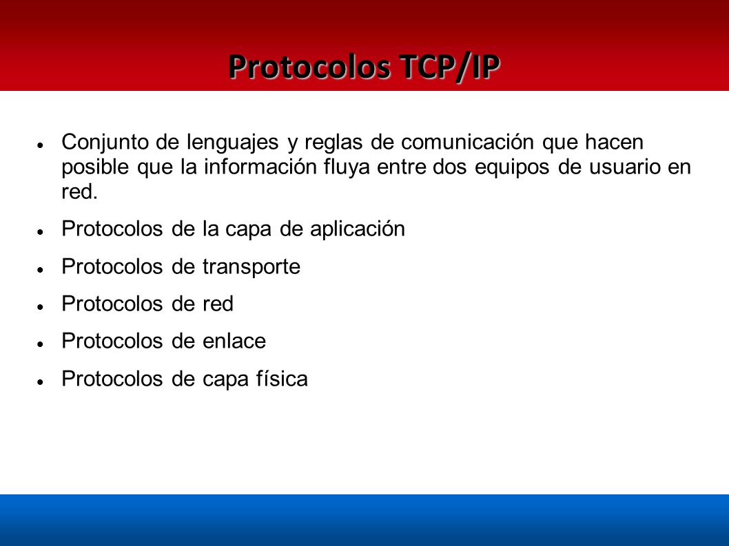 Protocolos TCP/IP Conjunto de lenguajes y reglas de comunicación que hacen posible que la información fluya entre dos equipos de usuario en red.