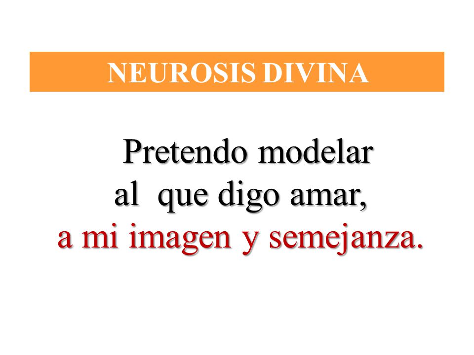 al que digo amar, a mi imagen y semejanza. NEUROSIS DIVINA
