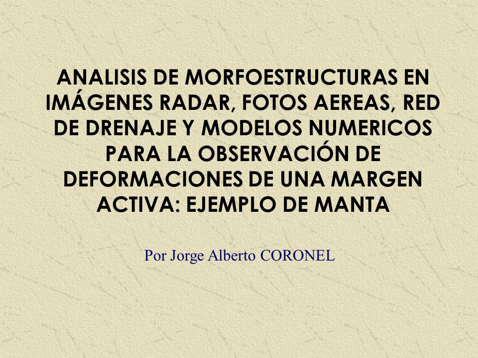 ANALISIS DE MORFOESTRUCTURAS EN IMÁGENES RADAR, FOTOS AEREAS, RED DE DRENAJE Y MODELOS NUMERICOS PARA LA OBSERVACIÓN DE DEFORMACIONES DE UNA MARGEN ACTIVA: EJEMPLO DE MANTA