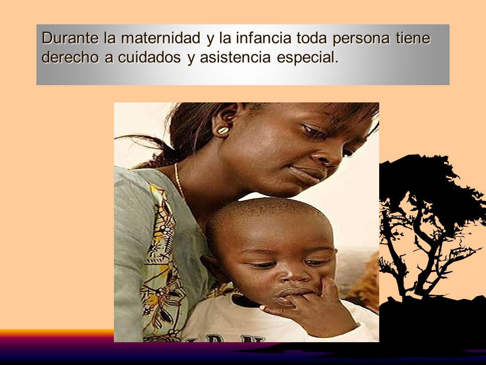 Durante la maternidad y la infancia toda persona tiene derecho a cuidados y asistencia especial.
