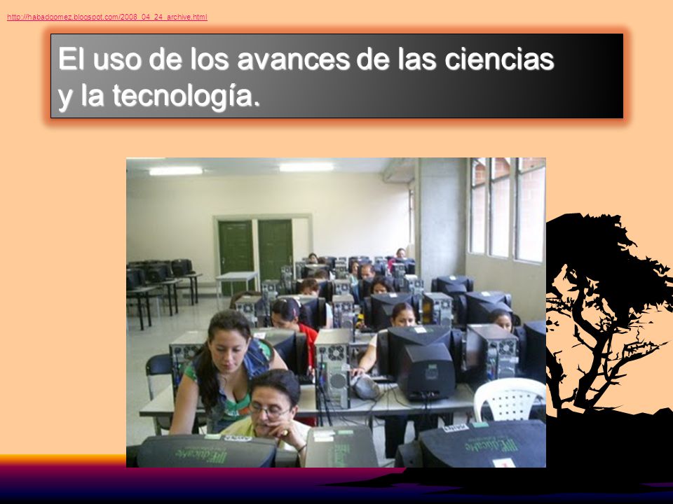 El uso de los avances de las ciencias y la tecnología.