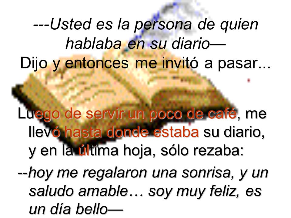 ---Usted es la persona de quien hablaba en su diario— Dijo y entonces me invitó a pasar...