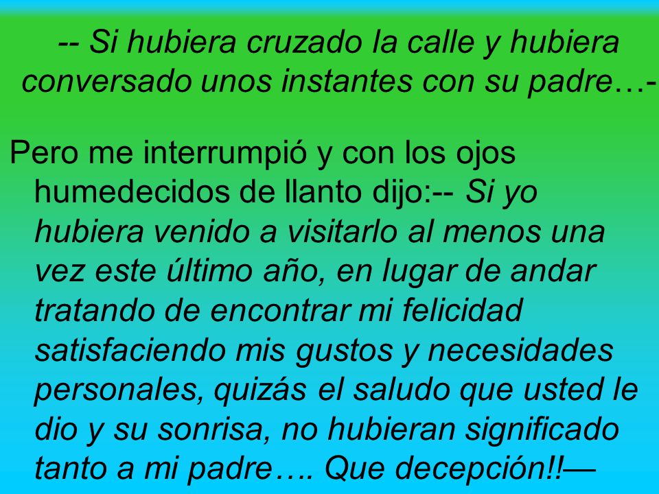 -- Si hubiera cruzado la calle y hubiera conversado unos instantes con su padre…-
