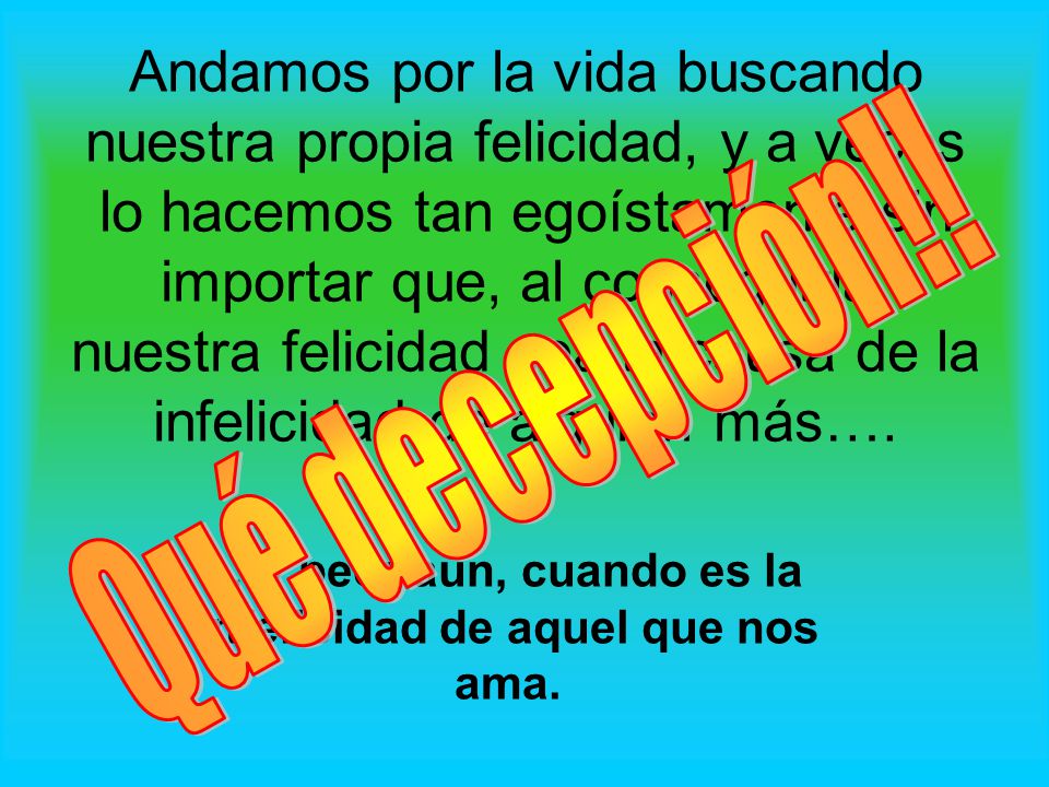 …y peor aún, cuando es la infelicidad de aquel que nos ama.