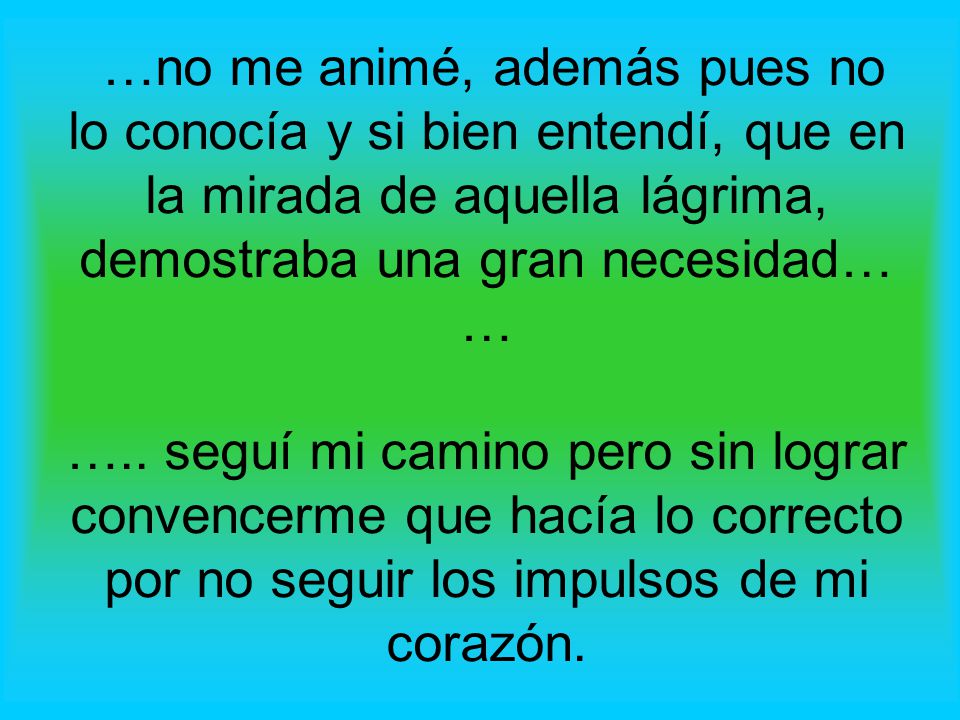 …no me animé, además pues no lo conocía y si bien entendí, que en la mirada de aquella lágrima, demostraba una gran necesidad… … …..