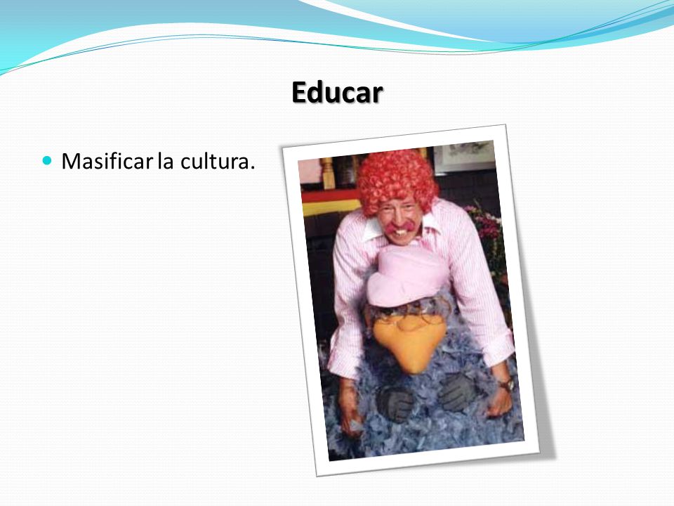 Educar Masificar la cultura.