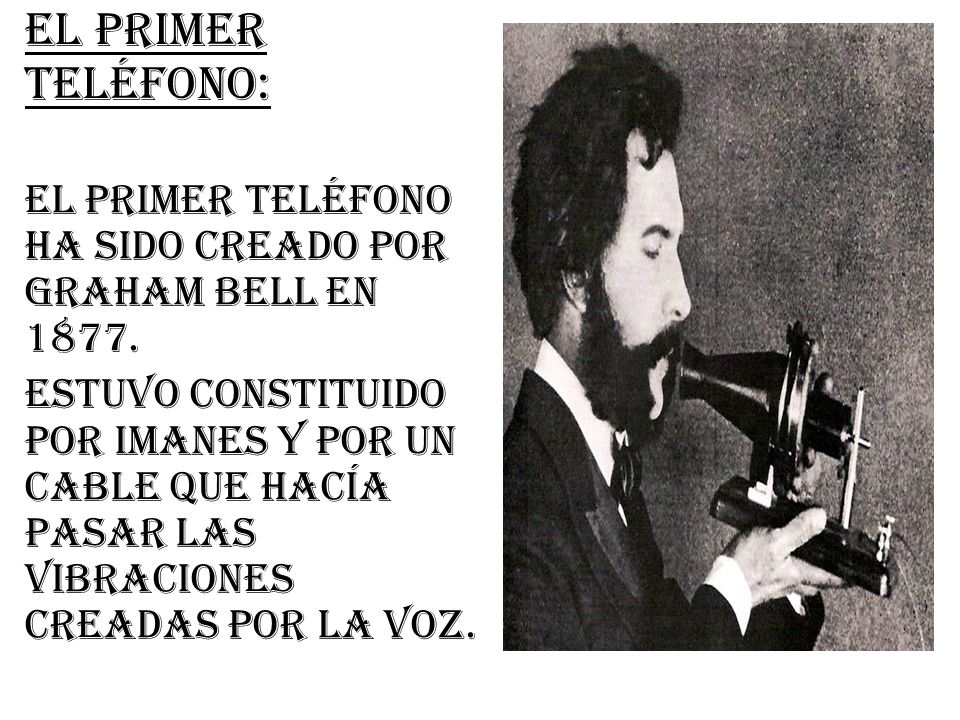 El primer teléfono: El primer teléfono ha sido creado por Graham Bell en