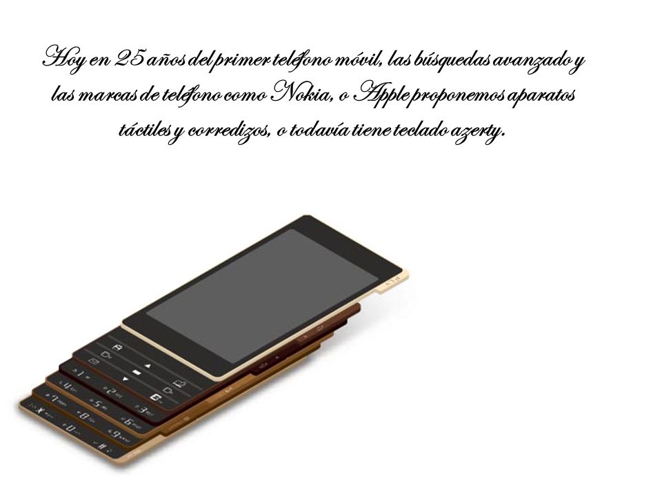 Hoy en 25 años del primer teléfono móvil, las búsquedas avanzado y las marcas de teléfono como Nokia, o Apple proponemos aparatos táctiles y corredizos, o todavía tiene teclado azerty.
