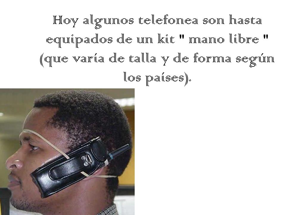 Hoy algunos telefonea son hasta equipados de un kit mano libre (que varía de talla y de forma según los países).