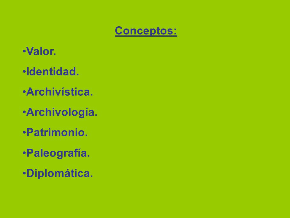 Conceptos: Valor. Identidad. Archivística. Archivología. Patrimonio. Paleografía. Diplomática.