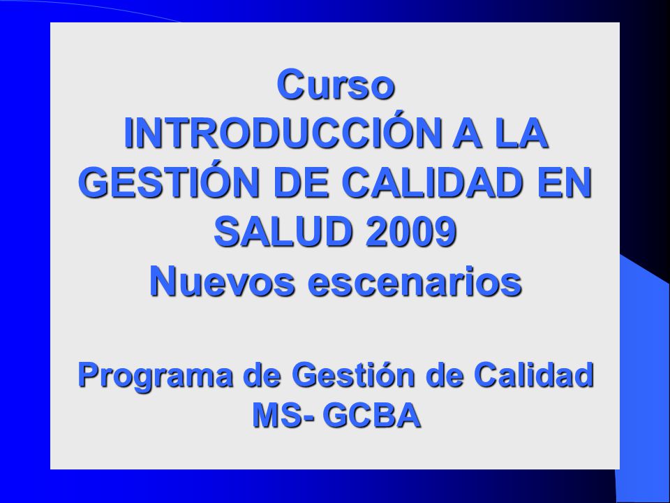 Curso INTRODUCCIÓN A LA GESTIÓN DE CALIDAD EN SALUD 2009 Nuevos escenarios Programa de Gestión de Calidad MS- GCBA