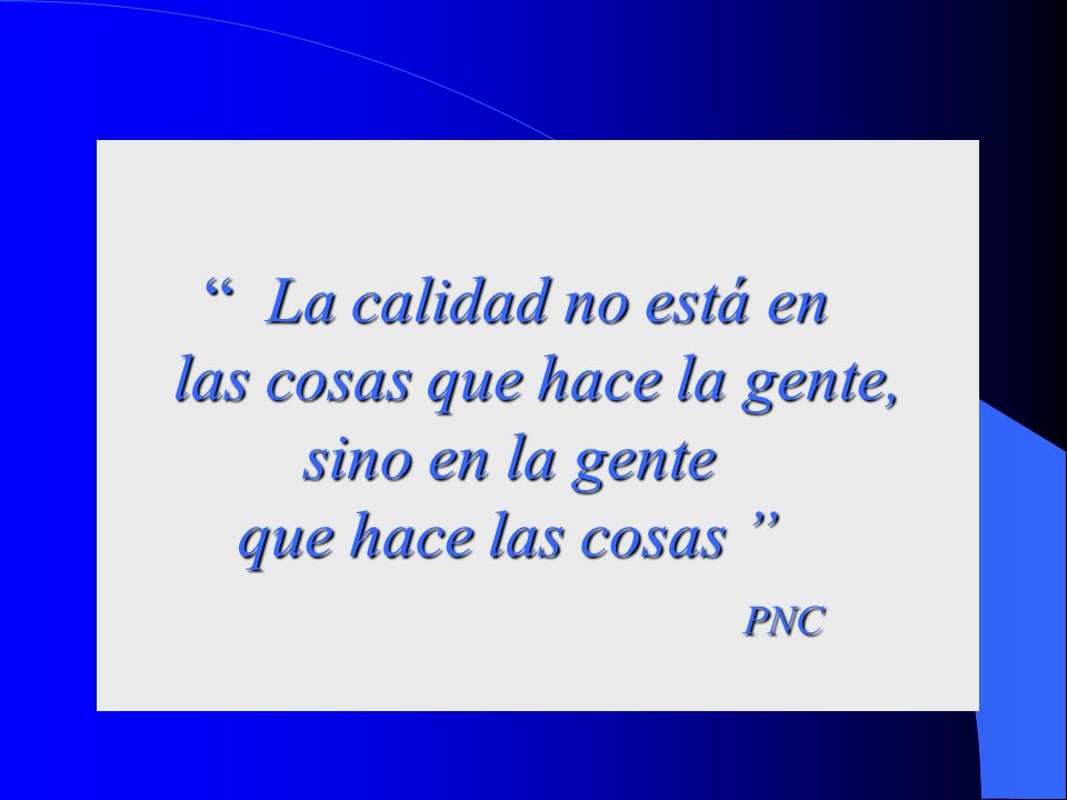 La calidad no está en las cosas que hace la gente, sino en la gente que hace las cosas PNC