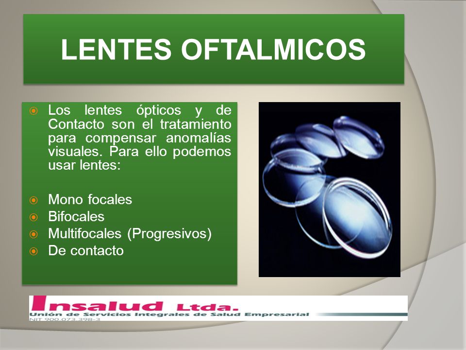 LENTES OFTALMICOS Los lentes ópticos y de Contacto son el tratamiento para compensar anomalías visuales. Para ello podemos usar lentes:
