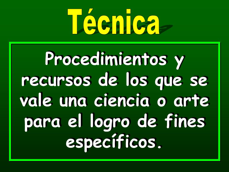Técnica Procedimientos y recursos de los que se vale una ciencia o arte para el logro de fines específicos.