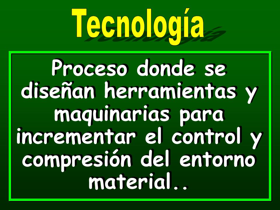 Tecnología Proceso donde se diseñan herramientas y maquinarias para incrementar el control y compresión del entorno material..