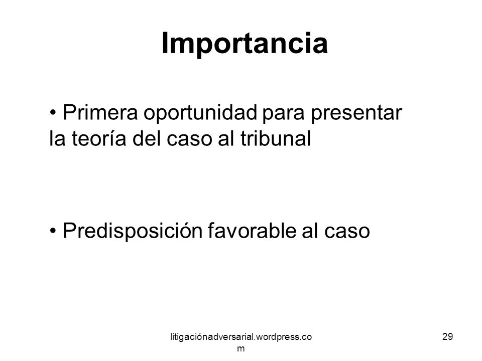 Importancia Primera oportunidad para presentar la teoría del caso al tribunal. Predisposición favorable al caso.