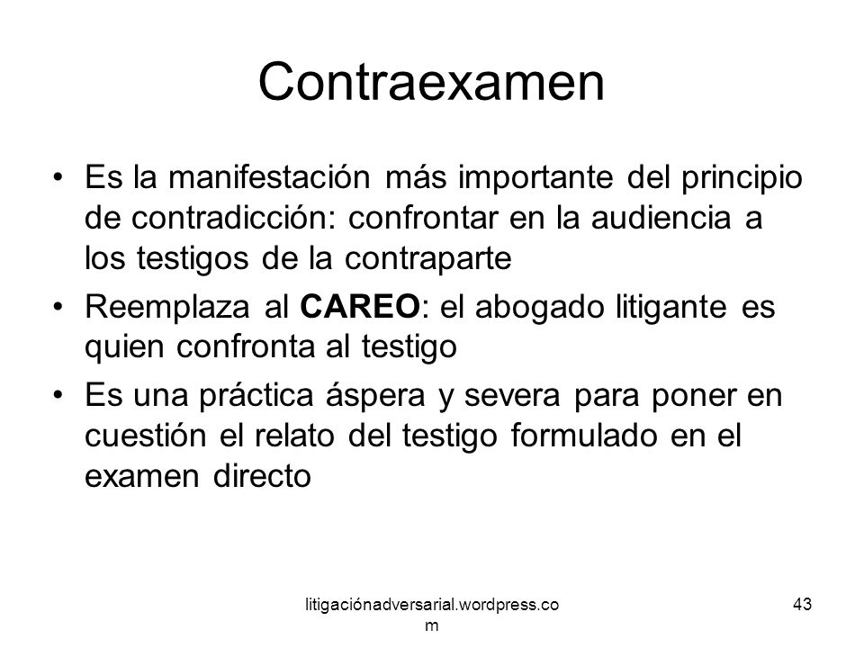 Contraexamen Es la manifestación más importante del principio de contradicción: confrontar en la audiencia a los testigos de la contraparte.
