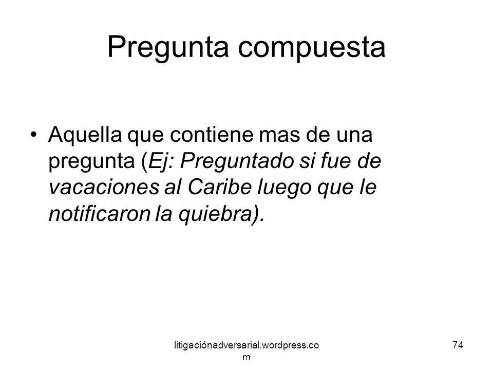 Pregunta compuesta Aquella que contiene mas de una pregunta (Ej: Preguntado si fue de vacaciones al Caribe luego que le notificaron la quiebra).