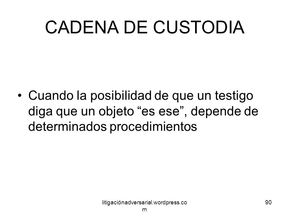 CADENA DE CUSTODIA Cuando la posibilidad de que un testigo diga que un objeto es ese , depende de determinados procedimientos.