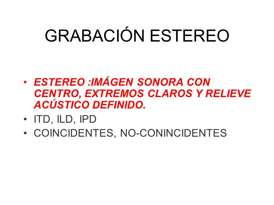 GRABACIÓN ESTEREO ESTEREO :IMÁGEN SONORA CON CENTRO, EXTREMOS CLAROS Y RELIEVE ACÚSTICO DEFINIDO. ITD, ILD, IPD.